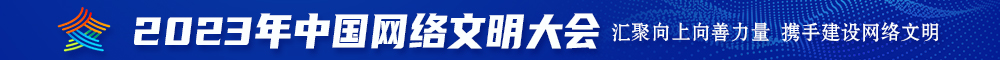 c逼肉文2023年中国网络文明大会